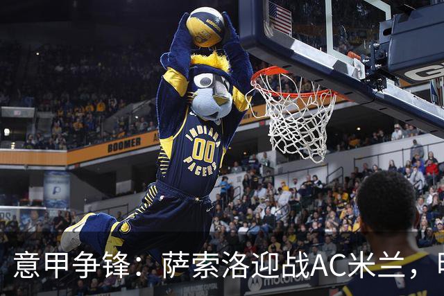 意甲争锋：萨索洛迎战AC米兰，明星球员集结登场